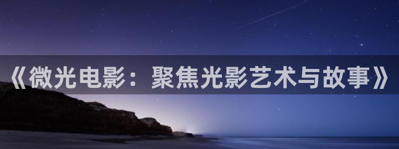 草民影视网：《微光电影：聚焦光影艺术与故事》