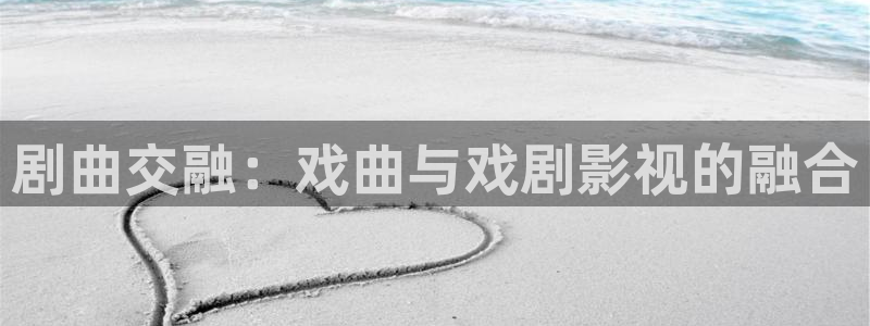神马影院草民：剧曲交融：戏曲与戏剧影视的融合