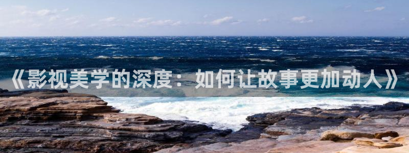 草民影院免费看：《影视美学的深度：如何让故事更加动人》