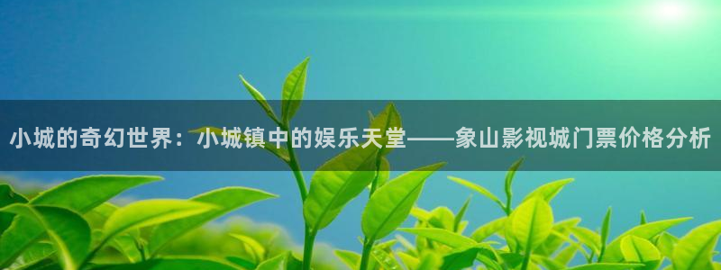 草民影院在线：小城的奇幻世界：小城镇中的娱乐天堂——象山影视城门票价格分析