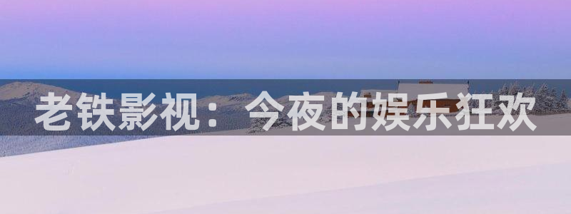 草民影院免费观看电视剧大全：老铁影视：今夜的娱乐狂欢