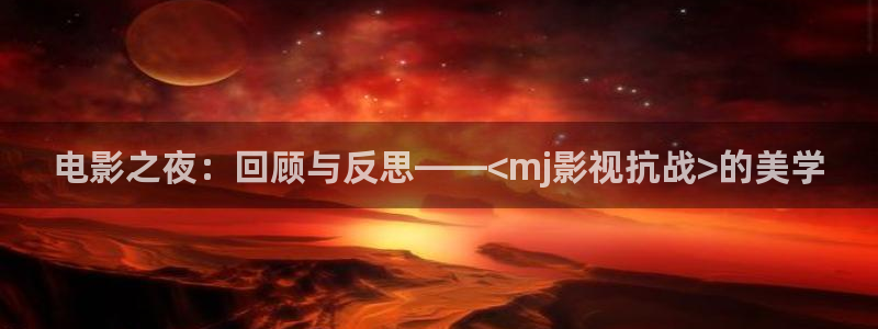 草民影院白鹿原电视剧免费观看：电影之夜：回顾与反思——<mj影视抗战>的美学