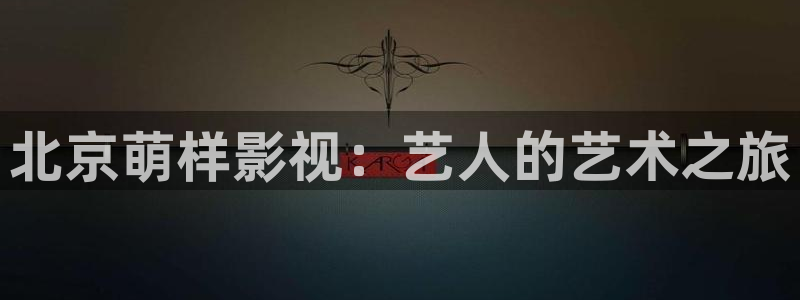 草民影视电视剧免费观看：北京萌样影视：艺人的艺术之旅